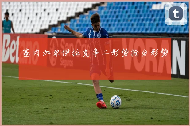 塞内加尔伊拉克争二形势抢分形势