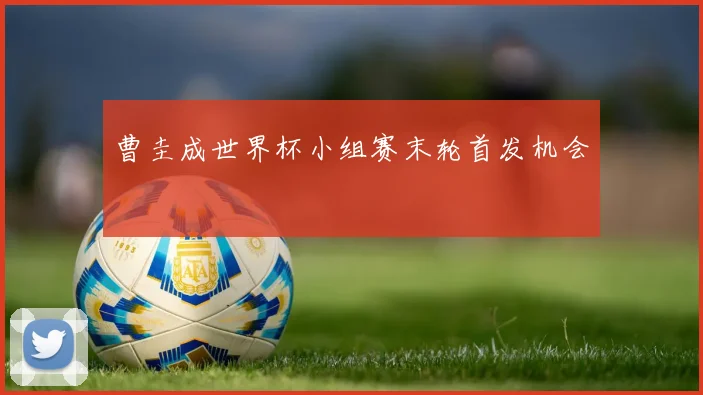 曹圭成世界杯小组赛末轮首发机会