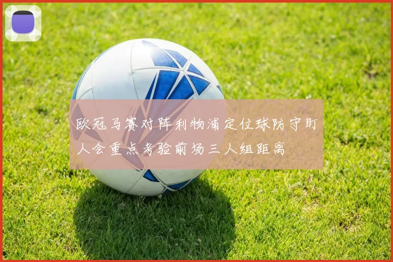 欧冠马赛对阵利物浦定位球防守盯人会重点考验前场三人组距离