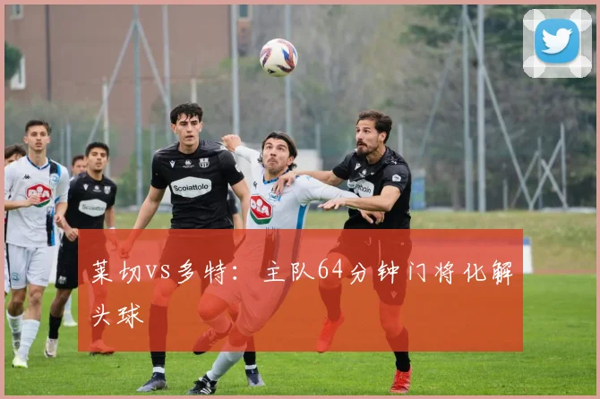 莱切vs多特：主队64分钟门将化解头球