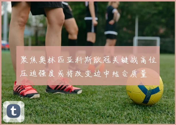 聚焦奥林匹亚科斯欧冠关键战高位压迫强度或将改变边中结合质量