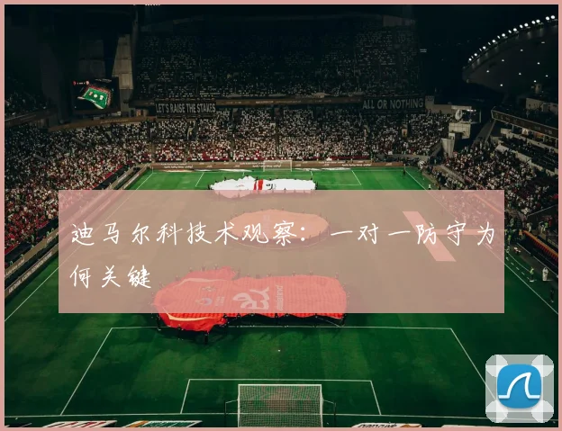 迪马尔科技术观察：一对一防守为何关键