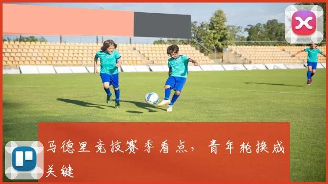 马德里竞技赛季看点，青年轮换成关键