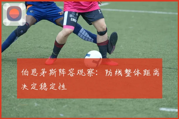 伯恩茅斯阵容观察：防线整体距离决定稳定性