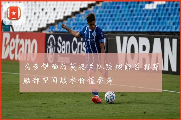 戈多伊面对英格兰队防线能否打穿肋部空间战术价值参考