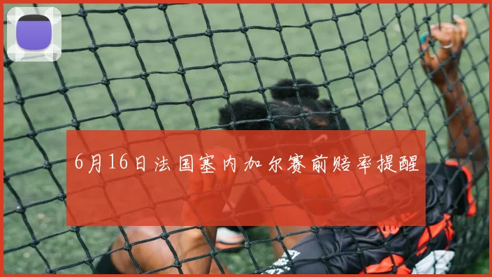 6月16日法国塞内加尔赛前赔率提醒