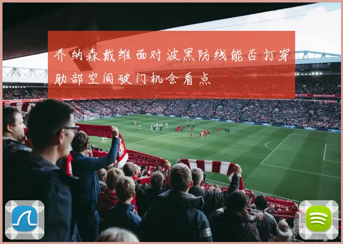 乔纳森戴维面对波黑防线能否打穿肋部空间破门机会看点