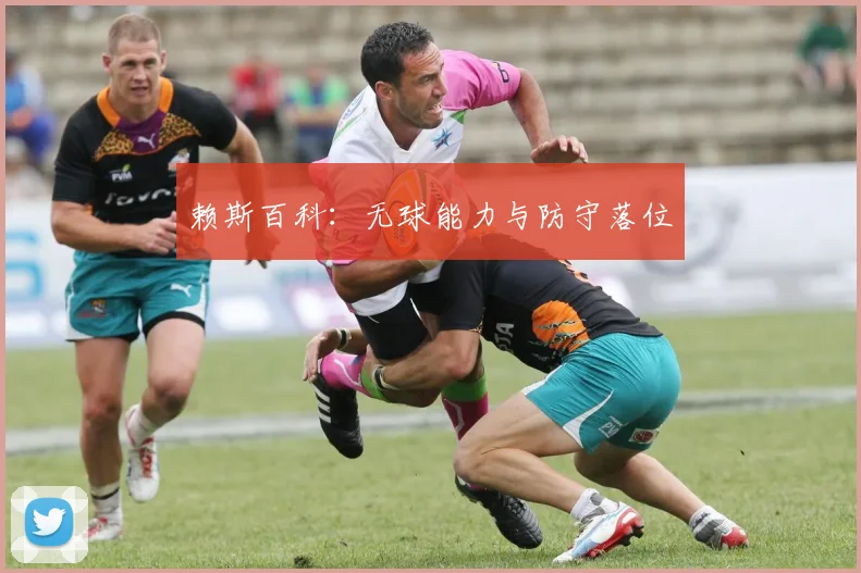 赖斯百科：无球能力与防守落位