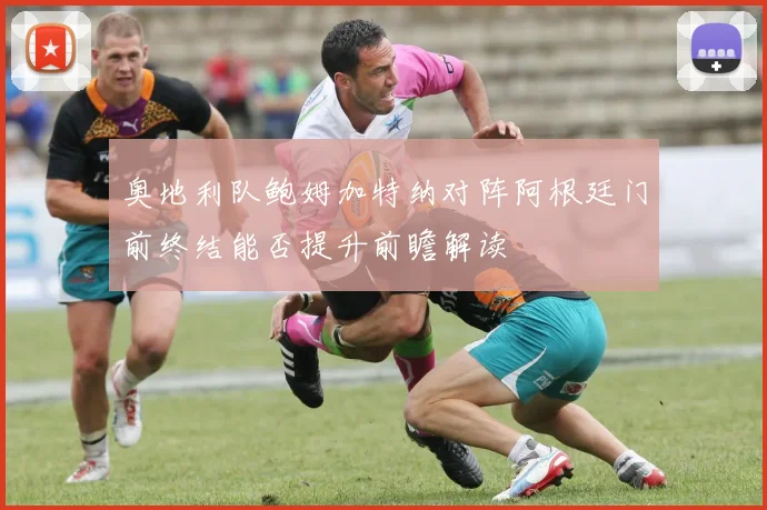 奥地利队鲍姆加特纳对阵阿根廷门前终结能否提升前瞻解读