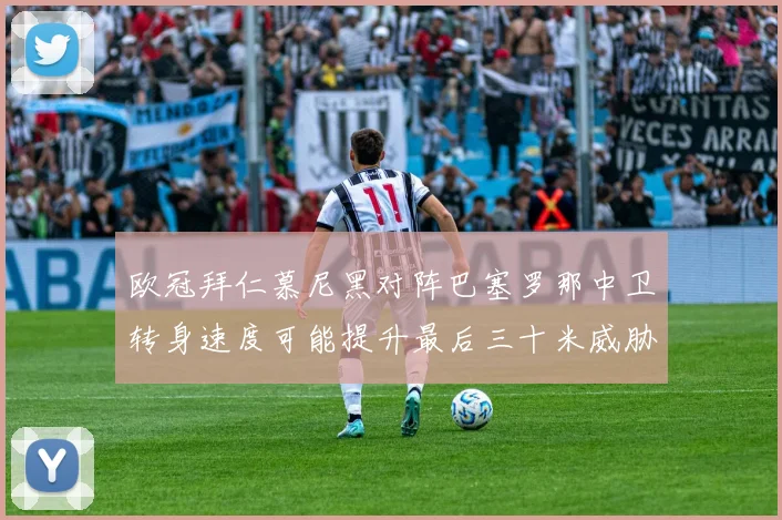 欧冠拜仁慕尼黑对阵巴塞罗那中卫转身速度可能提升最后三十米威胁