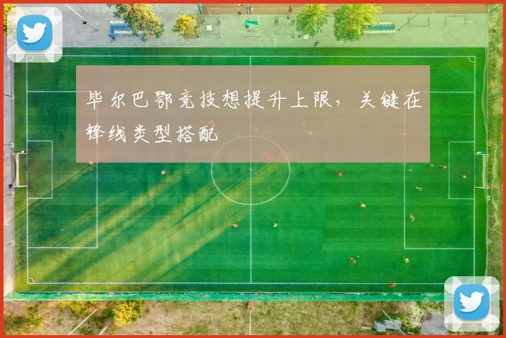 毕尔巴鄂竞技想提升上限，关键在锋线类型搭配