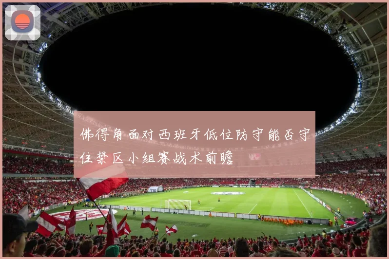 佛得角面对西班牙低位防守能否守住禁区小组赛战术前瞻