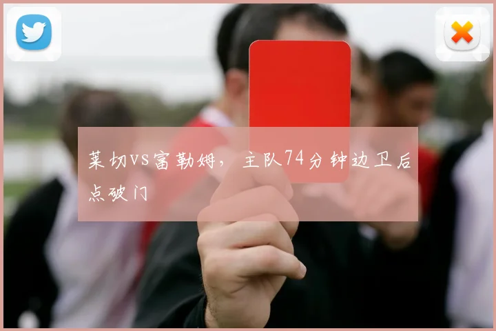 莱切vs富勒姆，主队74分钟边卫后点破门